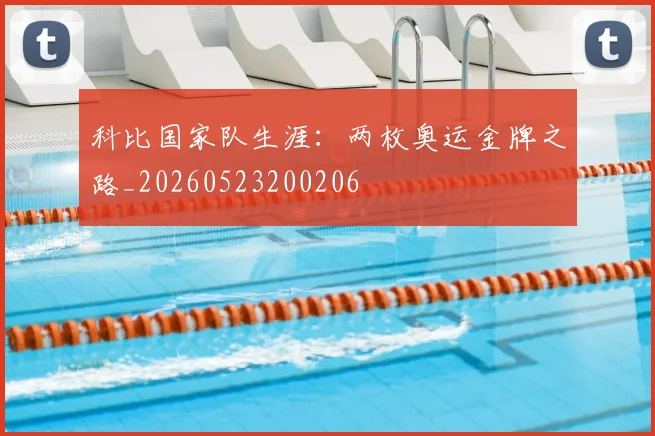 科比国家队生涯：两枚奥运金牌之路_20260523200206
