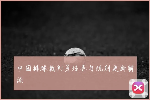 中国排球裁判员培养与规则更新解读