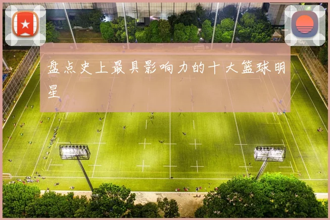 盘点史上最具影响力的十大篮球明星