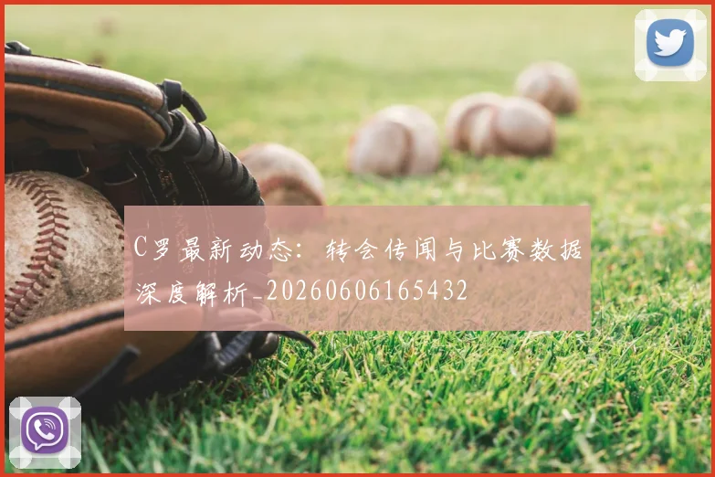 C罗最新动态：转会传闻与比赛数据深度解析_20260606165432