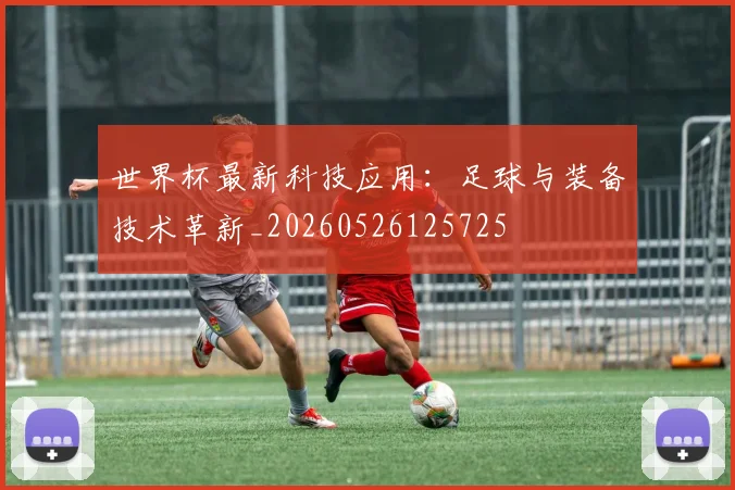 世界杯最新科技应用：足球与装备技术革新_20260526125725