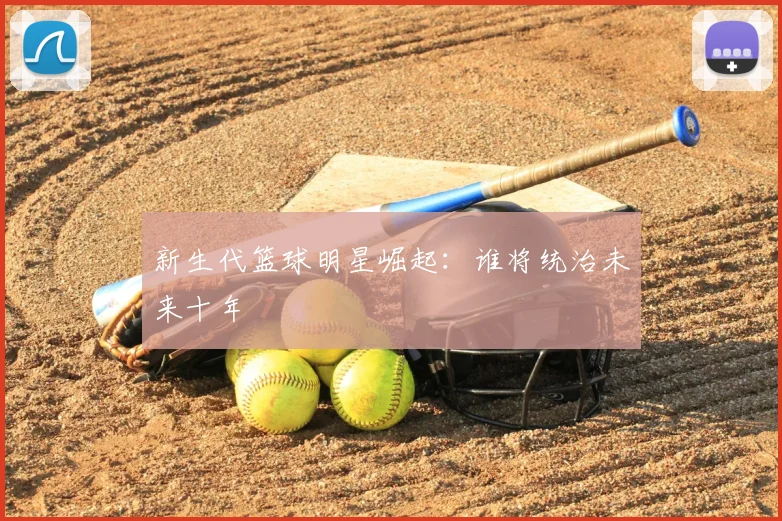新生代篮球明星崛起：谁将统治未来十年