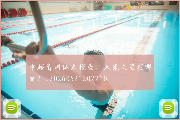 中超青训体系报告：未来之星在哪里？_20260521202210