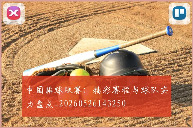 中国排球联赛：精彩赛程与球队实力盘点_20260526143250