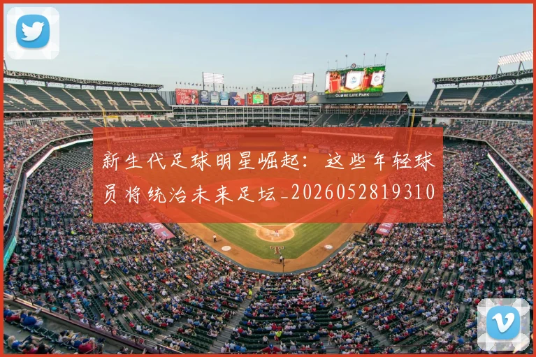 新生代足球明星崛起：这些年轻球员将统治未来足坛_20260528193102