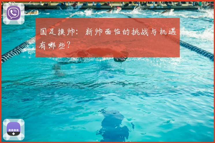 国足换帅：新帅面临的挑战与机遇有哪些？
